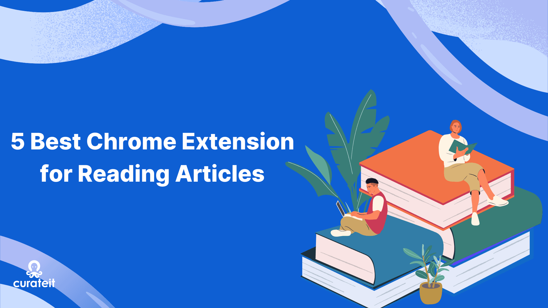 5 Best Chrome Extensions for Reading Articles with CurateIt